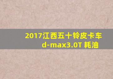 2017江西五十铃皮卡车d-max3.0T 耗油